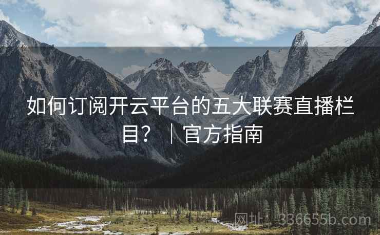 如何订阅开云平台的五大联赛直播栏目？｜官方指南
