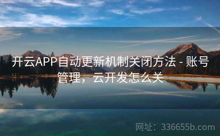 开云APP自动更新机制关闭方法 - 账号管理，云开发怎么关