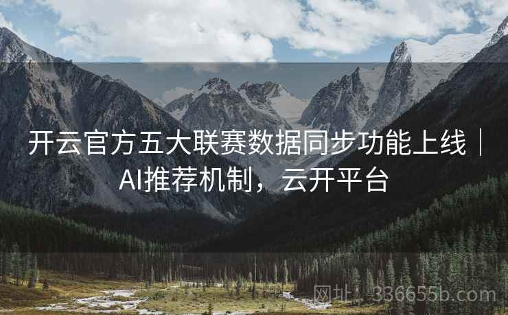 开云官方五大联赛数据同步功能上线｜AI推荐机制，云开平台