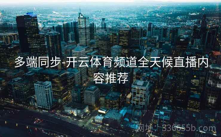 多端同步-开云体育频道全天候直播内容推荐