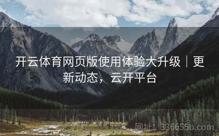 开云体育网页版使用体验大升级｜更新动态，云开平台