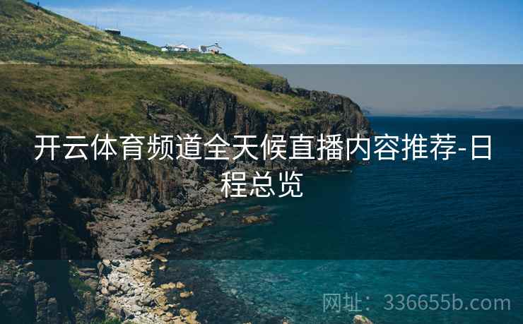 开云体育频道全天候直播内容推荐-日程总览