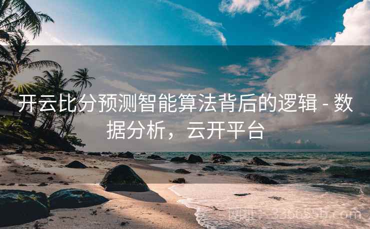 开云比分预测智能算法背后的逻辑 - 数据分析，云开平台