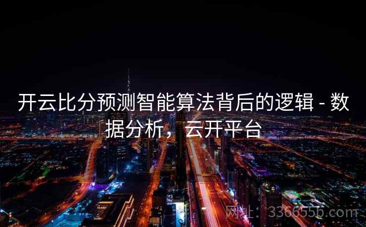 开云比分预测智能算法背后的逻辑 - 数据分析，云开平台