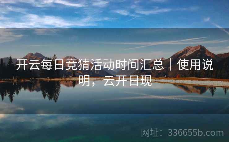 开云每日竞猜活动时间汇总｜使用说明，云开日现