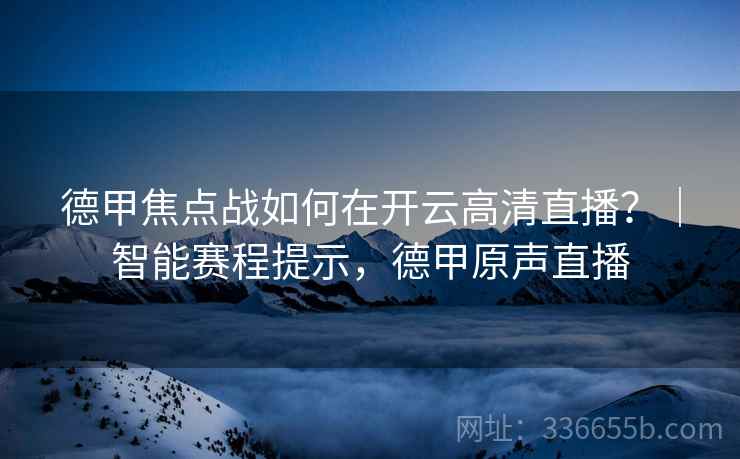 德甲焦点战如何在开云高清直播？｜智能赛程提示，德甲原声直播