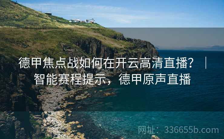 德甲焦点战如何在开云高清直播？｜智能赛程提示，德甲原声直播