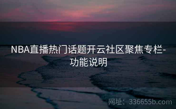 NBA直播热门话题开云社区聚焦专栏-功能说明