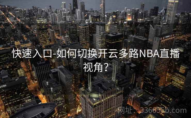 快速入口-如何切换开云多路NBA直播视角？