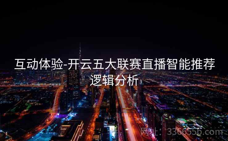 互动体验-开云五大联赛直播智能推荐逻辑分析