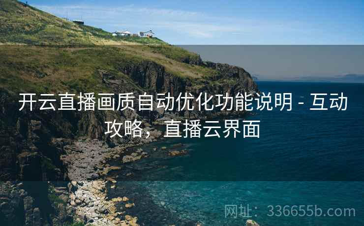 开云直播画质自动优化功能说明 - 互动攻略，直播云界面