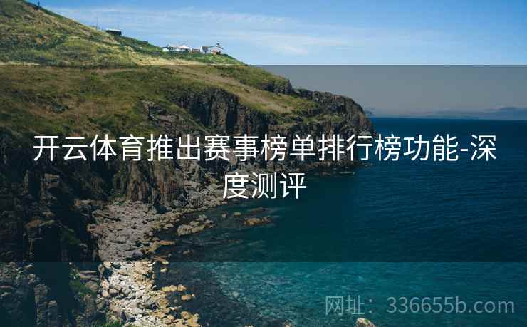 开云体育推出赛事榜单排行榜功能-深度测评