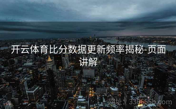 开云体育比分数据更新频率揭秘-页面讲解