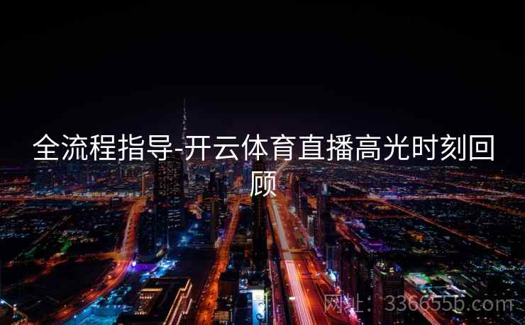 全流程指导-开云体育直播高光时刻回顾