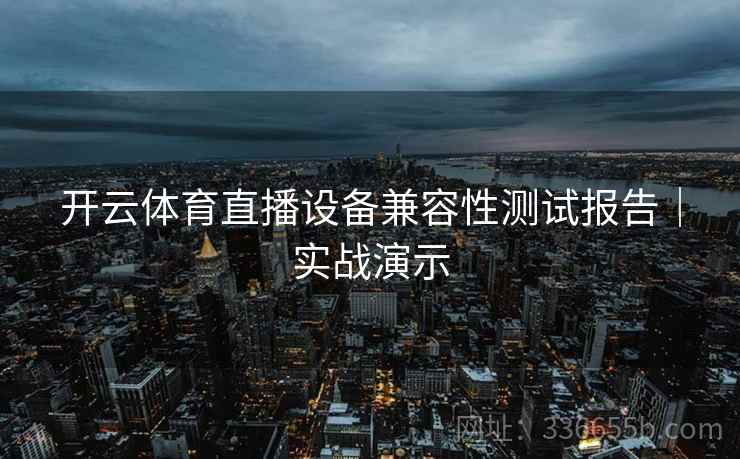开云体育直播设备兼容性测试报告｜实战演示