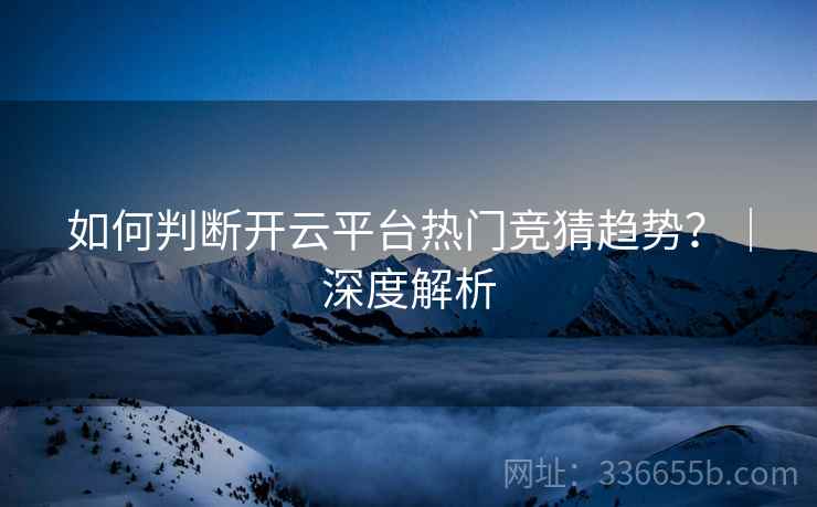 如何判断开云平台热门竞猜趋势？｜深度解析