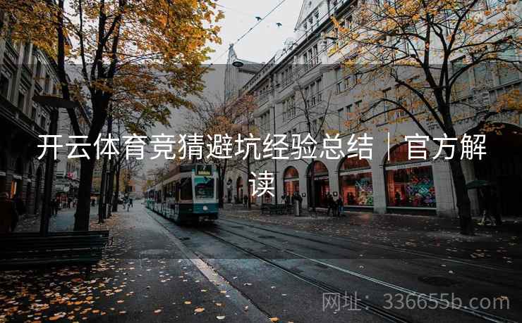 开云体育竞猜避坑经验总结｜官方解读