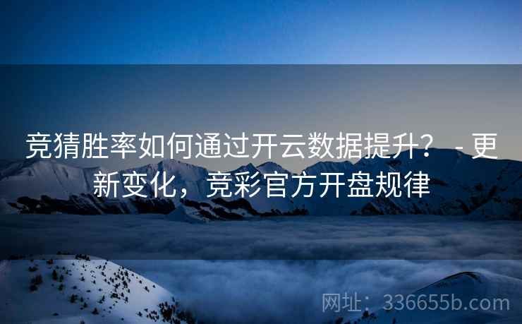 竞猜胜率如何通过开云数据提升？ - 更新变化，竞彩官方开盘规律