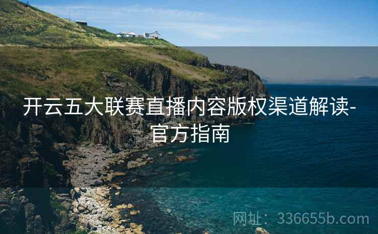 开云五大联赛直播内容版权渠道解读-官方指南