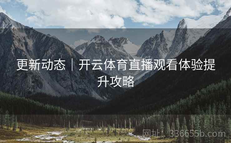 更新动态｜开云体育直播观看体验提升攻略