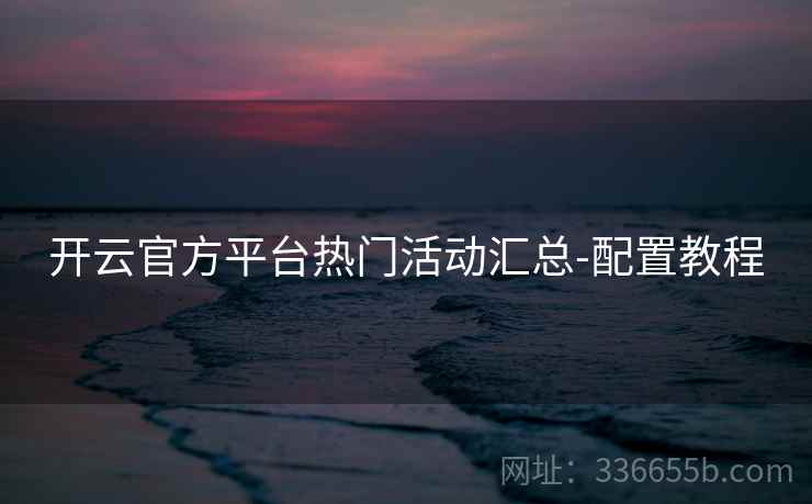 开云官方平台热门活动汇总-配置教程