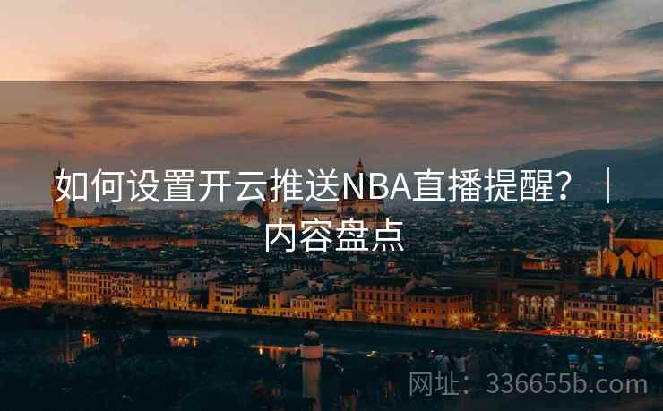 如何设置开云推送NBA直播提醒？｜内容盘点