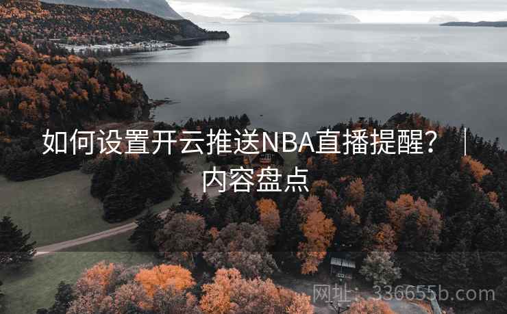 如何设置开云推送NBA直播提醒？｜内容盘点