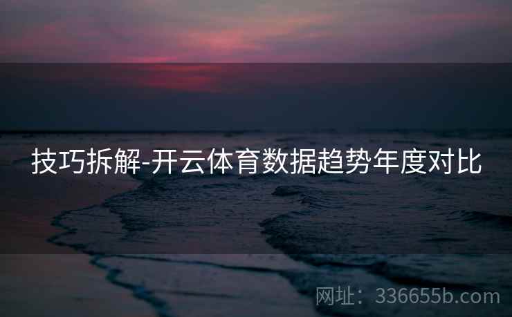 技巧拆解-开云体育数据趋势年度对比