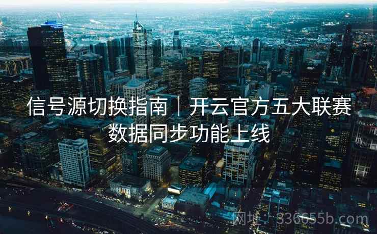 信号源切换指南｜开云官方五大联赛数据同步功能上线