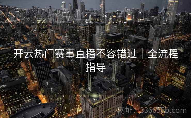 开云热门赛事直播不容错过｜全流程指导
