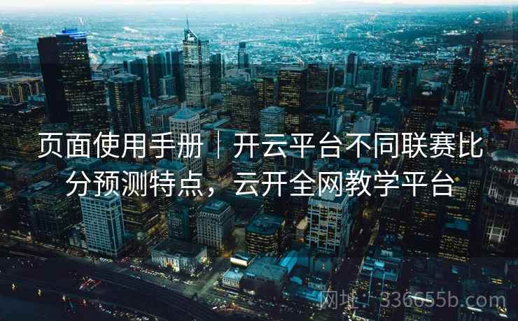 页面使用手册｜开云平台不同联赛比分预测特点，云开全网教学平台