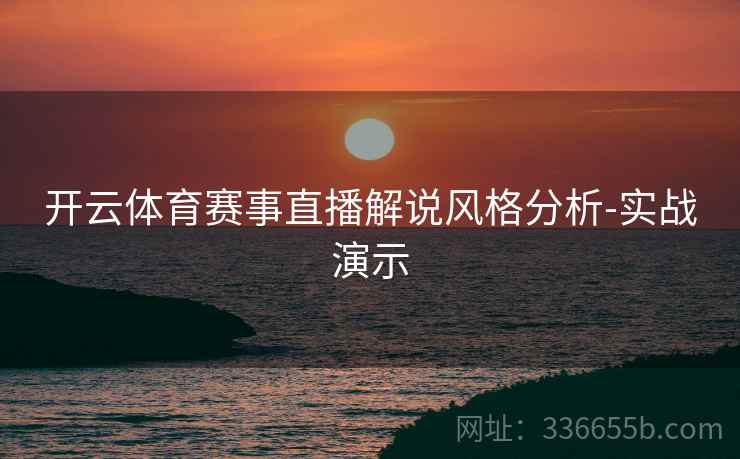 开云体育赛事直播解说风格分析-实战演示