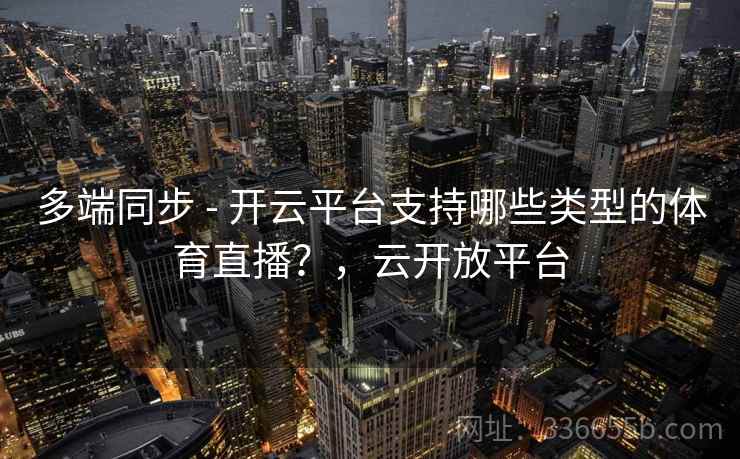 多端同步 - 开云平台支持哪些类型的体育直播？，云开放平台