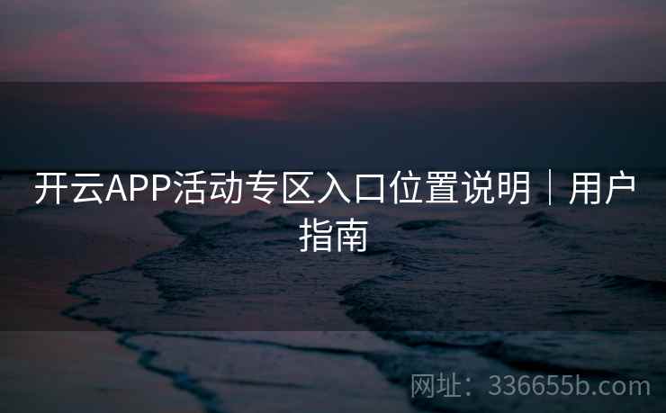 开云APP活动专区入口位置说明｜用户指南