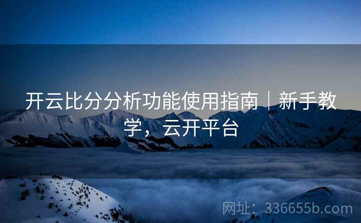 开云比分分析功能使用指南｜新手教学，云开平台