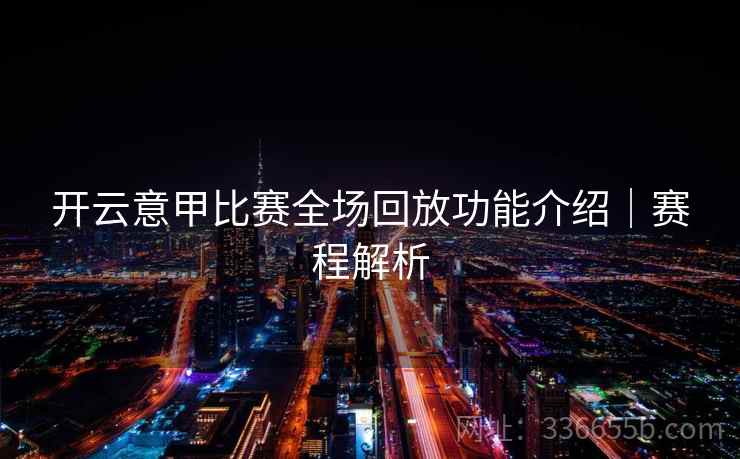 开云意甲比赛全场回放功能介绍｜赛程解析