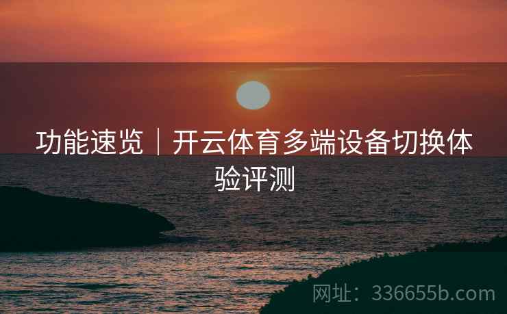 功能速览｜开云体育多端设备切换体验评测