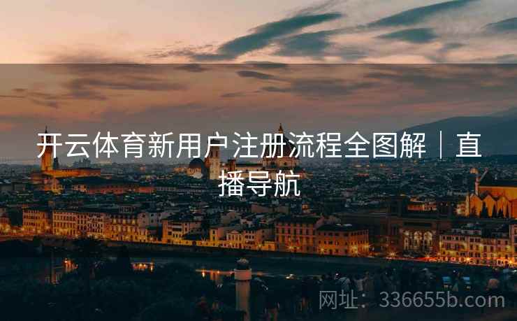 开云体育新用户注册流程全图解｜直播导航