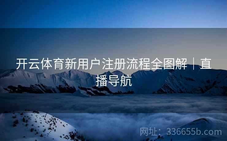 开云体育新用户注册流程全图解｜直播导航