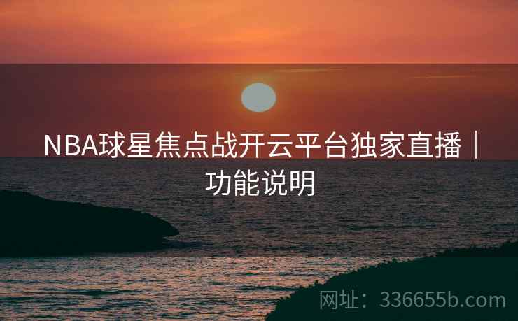 NBA球星焦点战开云平台独家直播｜功能说明