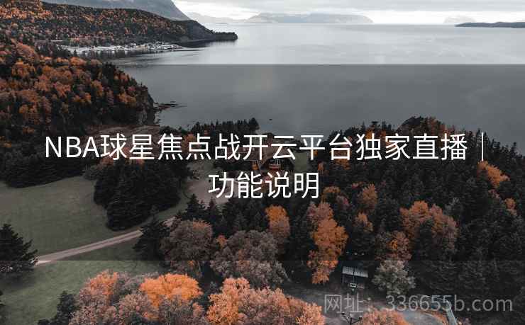 NBA球星焦点战开云平台独家直播｜功能说明