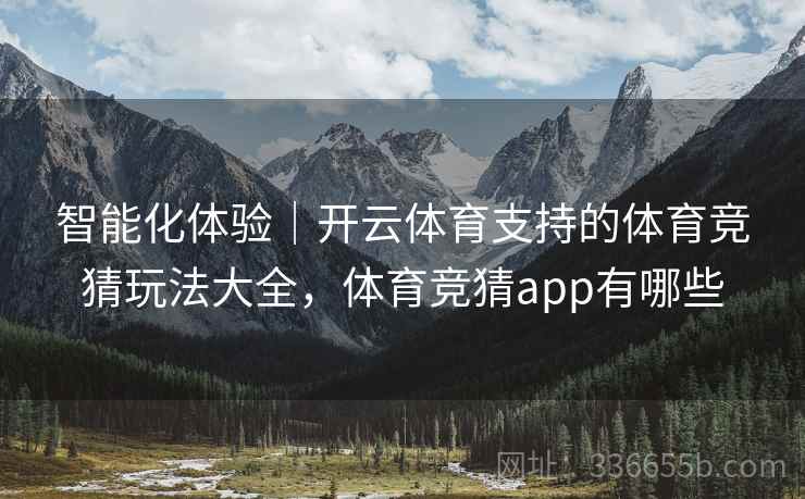 智能化体验｜开云体育支持的体育竞猜玩法大全，体育竞猜app有哪些