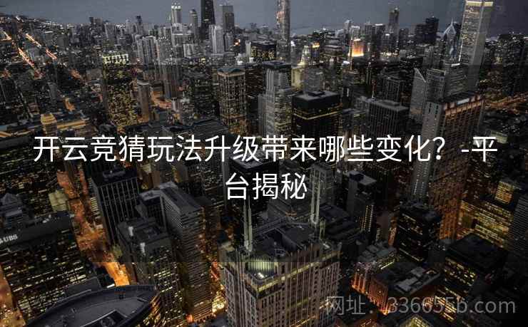 开云竞猜玩法升级带来哪些变化？-平台揭秘