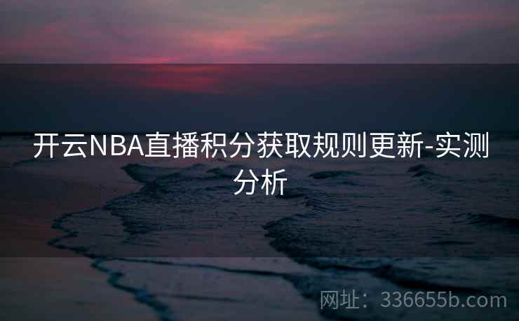 开云NBA直播积分获取规则更新-实测分析