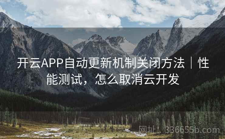开云APP自动更新机制关闭方法｜性能测试，怎么取消云开发