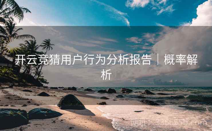 开云竞猜用户行为分析报告｜概率解析