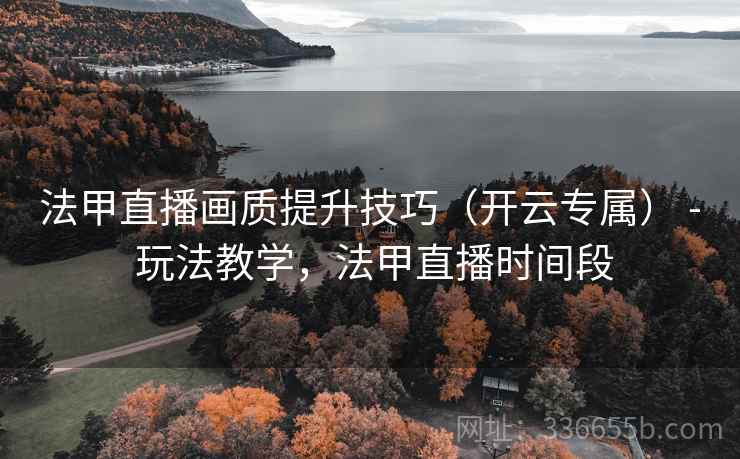 法甲直播画质提升技巧（开云专属） - 玩法教学，法甲直播时间段