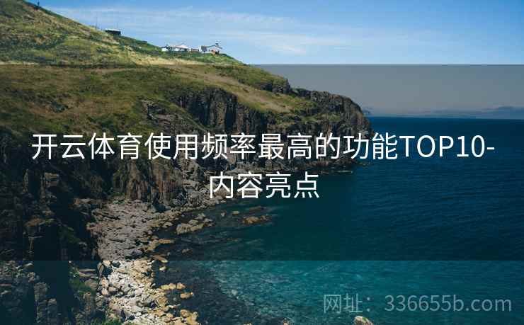 开云体育使用频率最高的功能TOP10-内容亮点