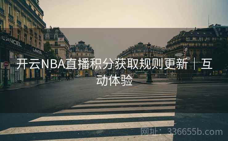开云NBA直播积分获取规则更新｜互动体验