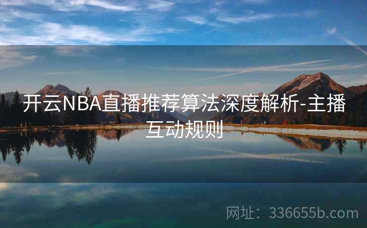 开云NBA直播推荐算法深度解析-主播互动规则
